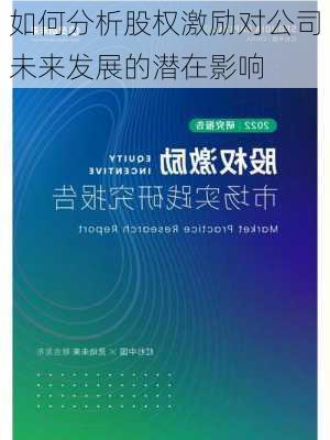 如何分析股权激励对公司未来发展的潜在影响