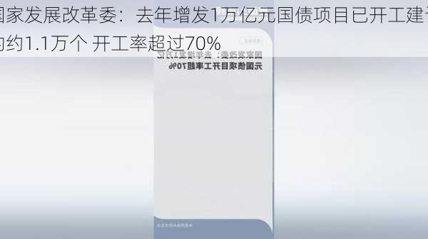 国家发展改革委：去年增发1万亿元国债项目已开工建设的约1.1万个 开工率超过70%