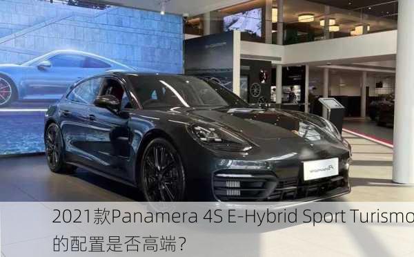 2021款Panamera 4S E-Hybrid Sport Turismo的配置是否高端？