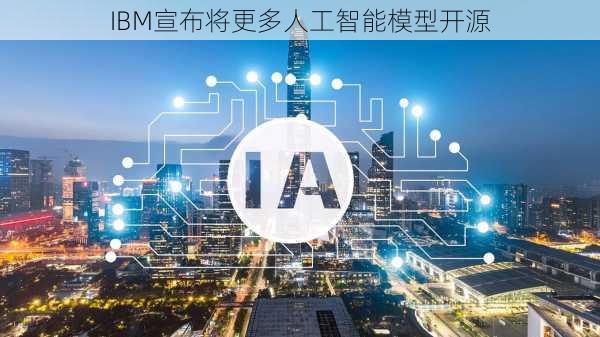 IBM宣布将更多人工智能模型开源