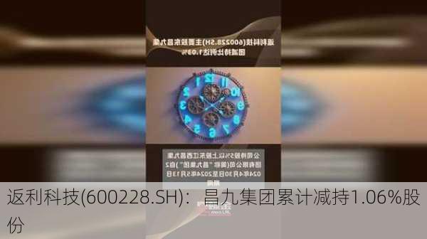 返利科技(600228.SH)：昌九集团累计减持1.06%股份