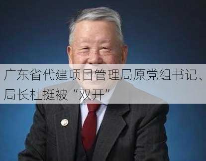 广东省代建项目管理局原党组书记、局长杜挺被“双开”