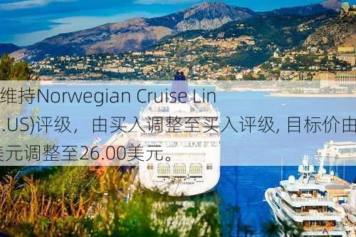 Stifel：维持Norwegian Cruise Line(NCLH.US)评级，由买入调整至买入评级, 目标价由25.00美元调整至26.00美元。