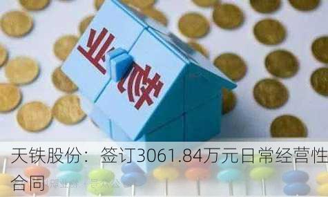 天铁股份：签订3061.84万元日常经营性合同