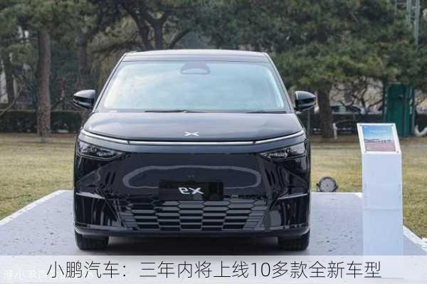 小鹏汽车：三年内将上线10多款全新车型