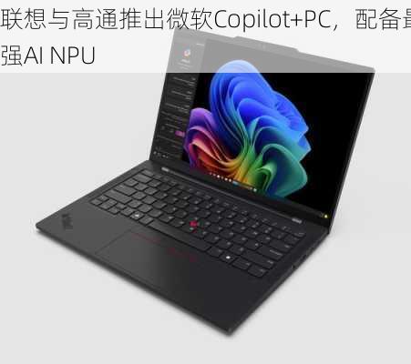 联想与高通推出微软Copilot+PC，配备最强AI NPU