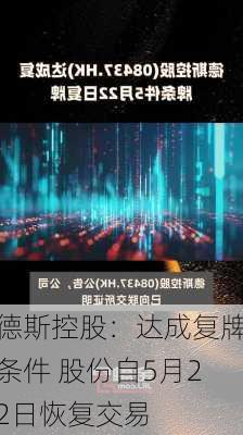 德斯控股：达成复牌条件 股份自5月22日恢复交易