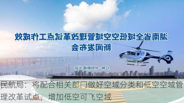 民航局：将配合相关部门做好空域分类和低空空域管理改革试点，增加低空可飞空域