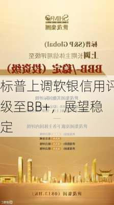 标普上调软银信用评级至BB+，展望稳定