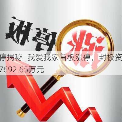 涨停揭秘 | 我爱我家首板涨停，封板资金7692.65万元