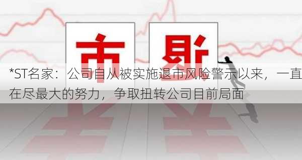 *ST名家：公司自从被实施退市风险警示以来，一直在尽最大的努力，争取扭转公司目前局面