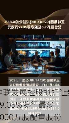 中联发展控股拟折让约19.05%发行最多3000万股配售股份