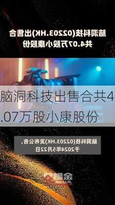 脑洞科技出售合共4.07万股小康股份