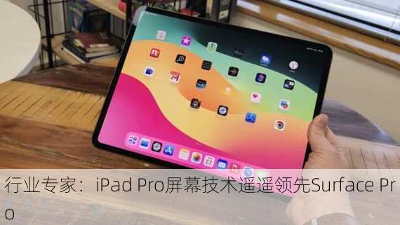 行业专家：iPad Pro屏幕技术遥遥领先Surface Pro