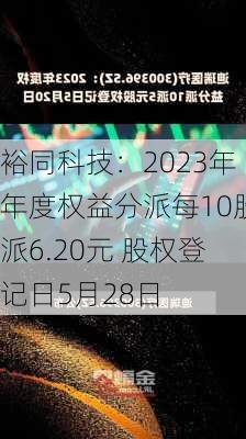 裕同科技：2023年年度权益分派每10股派6.20元 股权登记日5月28日