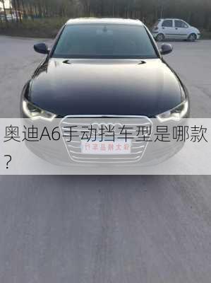 奥迪A6手动挡车型是哪款？