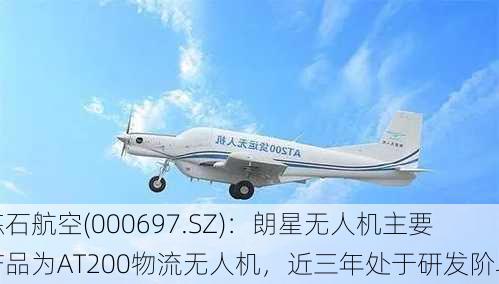 炼石航空(000697.SZ)：朗星无人机主要产品为AT200物流无人机，近三年处于研发阶段