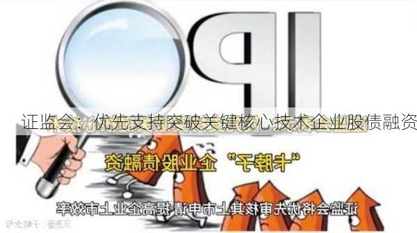 证监会：优先支持突破关键核心技术企业股债融资