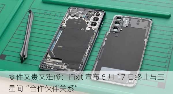 零件又贵又难修：iFixit 宣布 6 月 17 日终止与三星间“合作伙伴关系”