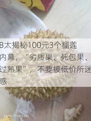 B太揭秘100元3个榴莲内幕，“劣质果、死包果、过熟果”，不要被低价所迷惑