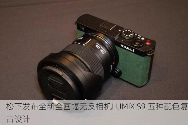 松下发布全新全画幅无反相机LUMIX S9 五种配色复古设计