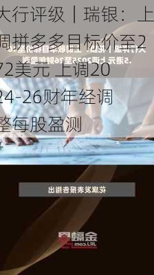 大行评级｜瑞银：上调拼多多目标价至272美元 上调2024-26财年经调整每股盈测