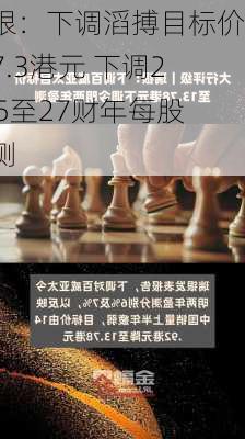 瑞银：下调滔搏目标价至7.3港元 下调2025至27财年每股盈测