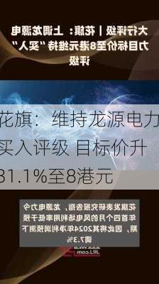 花旗：维持龙源电力买入评级 目标价升31.1%至8港元