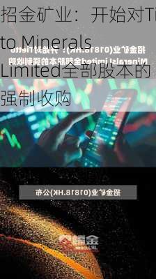 招金矿业：开始对Tietto Minerals Limited全部股本的强制收购