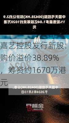 嘉艺控股发行新股：认购价溢价38.89%，筹资约1670万港元