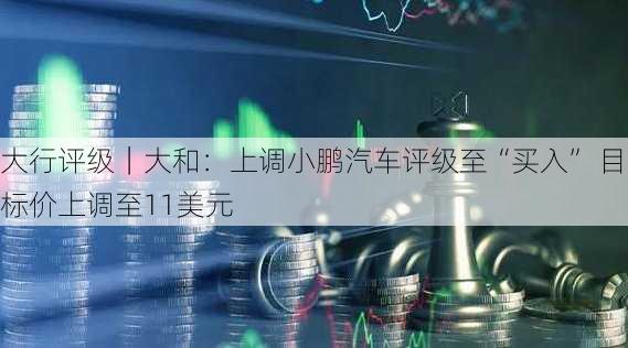 大行评级｜大和：上调小鹏汽车评级至“买入” 目标价上调至11美元