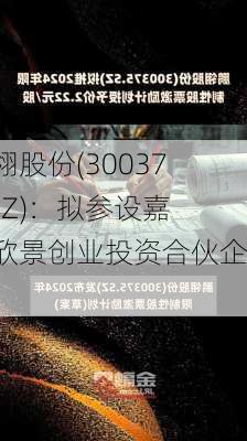 鹏翎股份(300375.SZ)：拟参设嘉兴欣景创业投资合伙企业