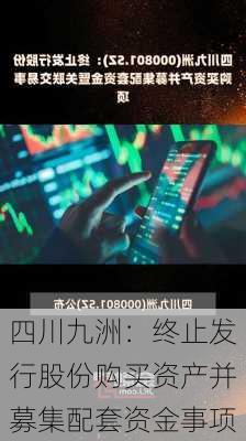 四川九洲：终止发行股份购买资产并募集配套资金事项