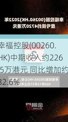 幸福控股(00260.HK)中期收入约226.5万港元 同比增加约32.6%