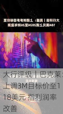 大行评级｜巴克莱：上调3M目标价至118美元 指利润率改善