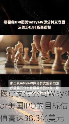 医疗支付公司Waystar美国IPO的目标估值高达38.3亿美元