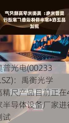 奥普光电(002338.SZ)：禹衡光学高精尺产品目前正在4家半导体设备厂家进行测试