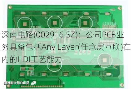 深南电路(002916.SZ)：公司PCB业务具备包括Any Layer(任意层互联)在内的HDI工艺能力