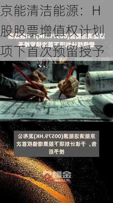 京能清洁能源：H股股票增值权计划项下首次预留授予