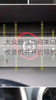 大众朗逸如何关闭收音机并开启导航？