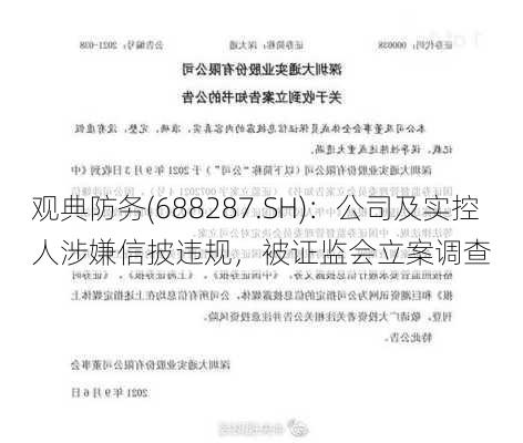 观典防务(688287.SH)：公司及实控人涉嫌信披违规，被证监会立案调查