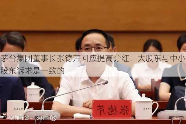 茅台集团董事长张德芹回应提高分红：大股东与中小股东诉求是一致的