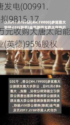 大唐发电(00991.HK)拟9815.1705万元收购大唐太阳能产业(英德)95%股权