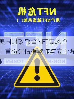 美国财政部警NFT高风险：首份评估指欺诈与安全漏洞