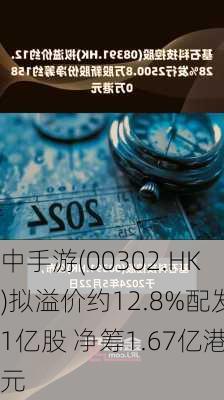 中手游(00302.HK)拟溢价约12.8%配发1亿股 净筹1.67亿港元