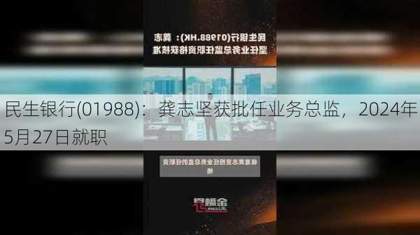 民生银行(01988)：龚志坚获批任业务总监，2024年5月27日就职