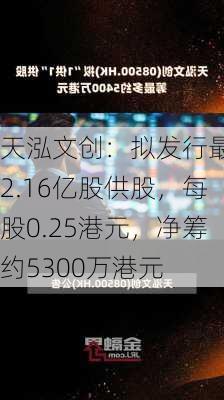 天泓文创：拟发行最多2.16亿股供股，每股0.25港元，净筹约5300万港元