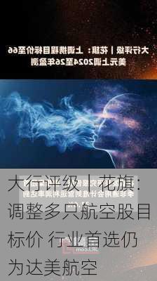 大行评级｜花旗：调整多只航空股目标价 行业首选仍为达美航空