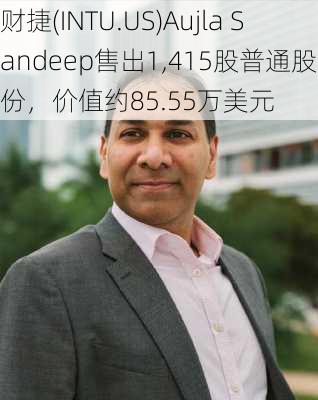 财捷(INTU.US)Aujla Sandeep售出1,415股普通股股份，价值约85.55万美元