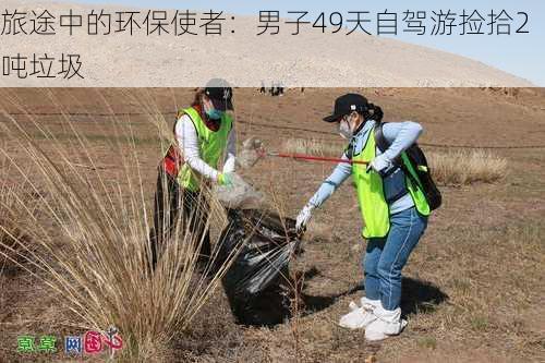 旅途中的环保使者：男子49天自驾游捡拾2吨垃圾